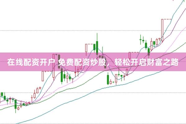 在線配資開戶 免費(fèi)配資炒股，輕松開啟財富之路