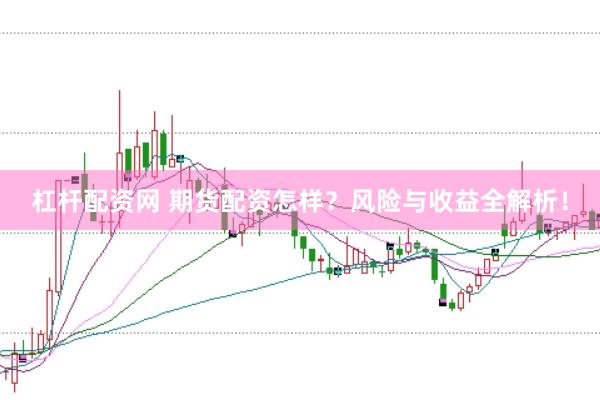 杠桿配資網(wǎng) 期貨配資怎樣？風(fēng)險(xiǎn)與收益全解析！