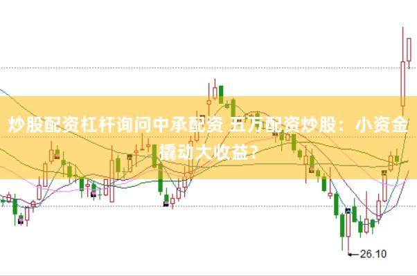炒股配資杠桿詢問(wèn)中承配資 五萬(wàn)配資炒股：小資金撬動(dòng)大收益？