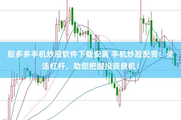 股多多手機炒股軟件下載安裝 手機炒股配資：靈活杠桿，助您把握投資良機！