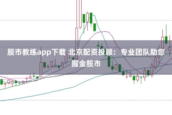 股市教練app下載 北京配資投顧：專業(yè)團隊助您掘金股市