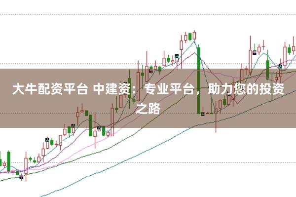 大牛配資平臺 中建資：專業(yè)平臺，助力您的投資之路