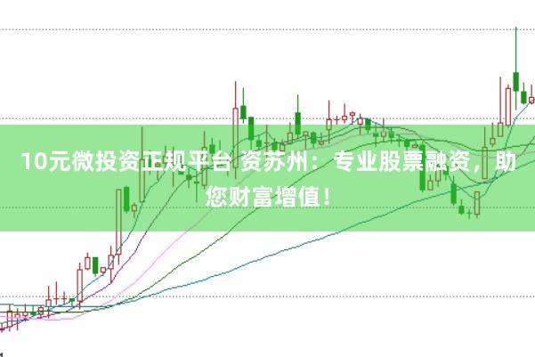 10元微投資正規(guī)平臺(tái) 資蘇州：專業(yè)股票融資，助您財(cái)富增值！