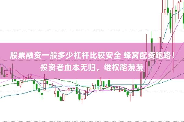 股票融資一般多少杠桿比較安全 蜂窩配資跑路！投資者血本無歸，維權(quán)路漫漫
