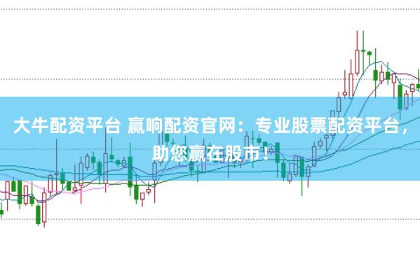 大牛配資平臺 贏響配資官網(wǎng)：專業(yè)股票配資平臺，助您贏在股市！