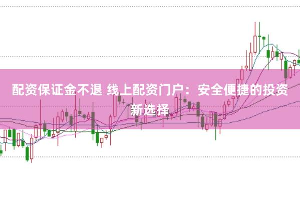 配資保證金不退 線上配資門(mén)戶(hù)：安全便捷的投資新選擇