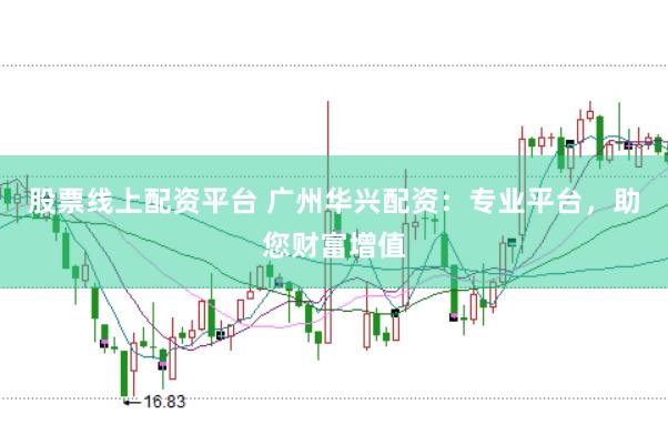 股票線上配資平臺(tái) 廣州華興配資：專業(yè)平臺(tái)，助您財(cái)富增值