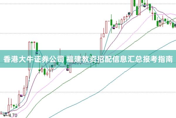 香港大牛證券公司 福建教資招配信息匯總報考指南