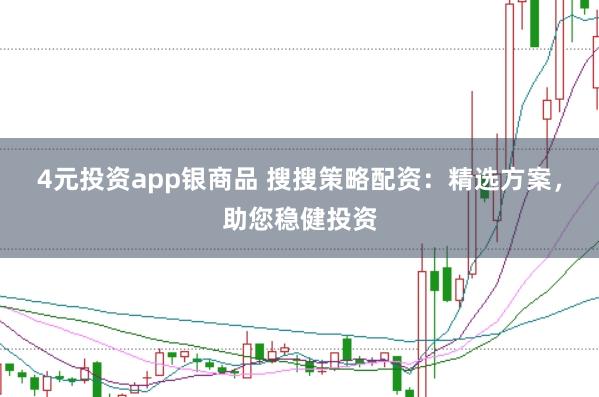 4元投資app銀商品 搜搜策略配資：精選方案，助您穩(wěn)健投資