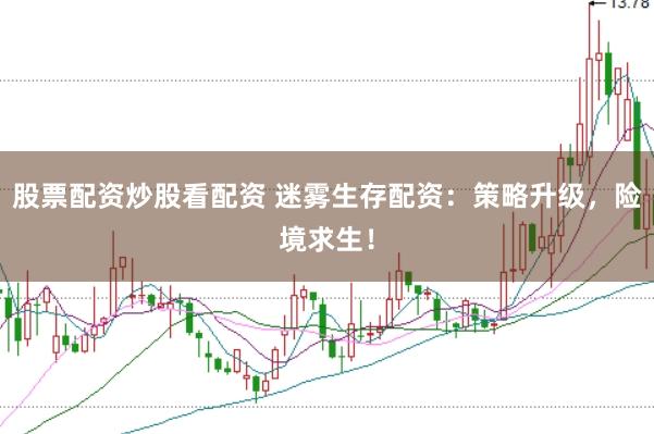 股票配資炒股看配資 迷霧生存配資：策略升級，險(xiǎn)境求生！