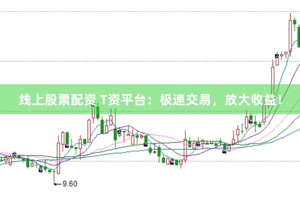 線上股票配資 T資平臺(tái)：極速交易，放大收益！