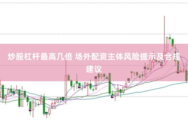 炒股杠桿最高幾倍 場外配資主體風(fēng)險(xiǎn)提示及合規(guī)建議