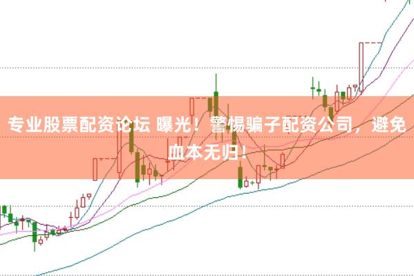專業(yè)股票配資論壇 曝光！警惕騙子配資公司，避免血本無歸！