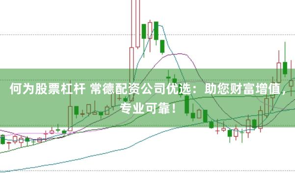 何為股票杠桿 常德配資公司優(yōu)選：助您財富增值，專業(yè)可靠！