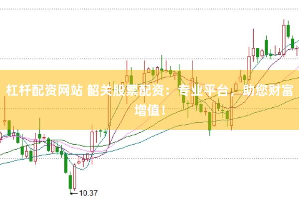杠桿配資網(wǎng)站 韶關(guān)股票配資：專業(yè)平臺(tái)，助您財(cái)富增值！