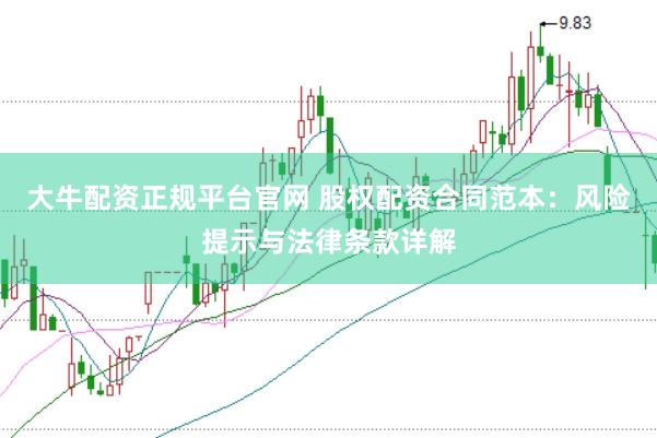 大牛配資正規(guī)平臺(tái)官網(wǎng) 股權(quán)配資合同范本：風(fēng)險(xiǎn)提示與法律條款詳解