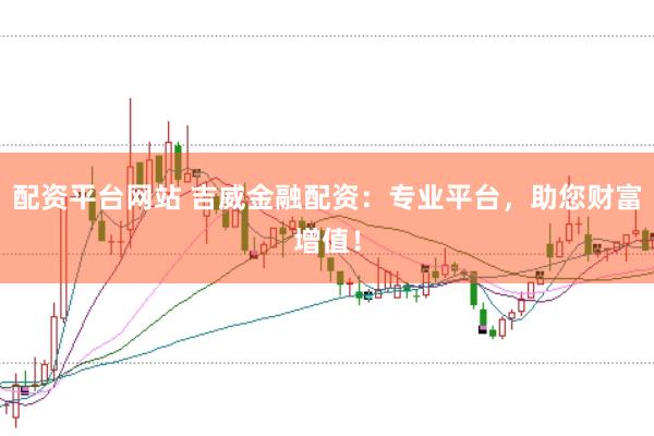 配資平臺(tái)網(wǎng)站 吉威金融配資：專業(yè)平臺(tái)，助您財(cái)富增值！