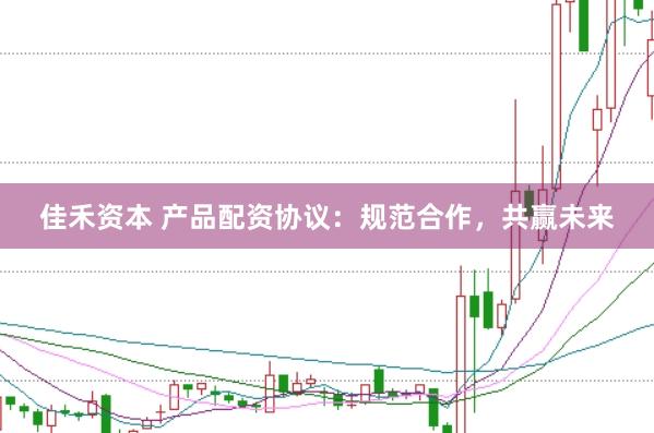 佳禾資本 產(chǎn)品配資協(xié)議：規(guī)范合作，共贏未來(lái)