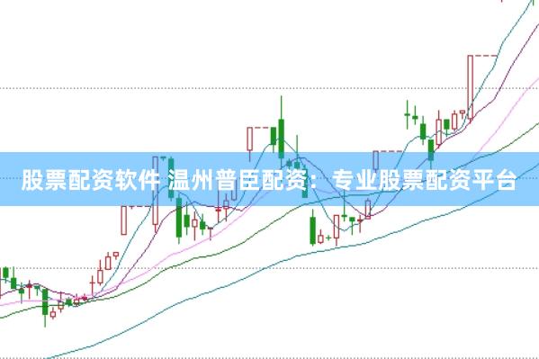 股票配資軟件 溫州普臣配資：專業(yè)股票配資平臺