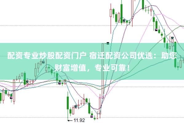 配資專業(yè)炒股配資門戶 宿遷配資公司優(yōu)選：助您財(cái)富增值，專業(yè)可靠！
