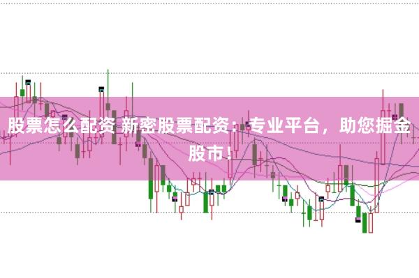 股票怎么配資 新密股票配資：專業(yè)平臺，助您掘金股市！