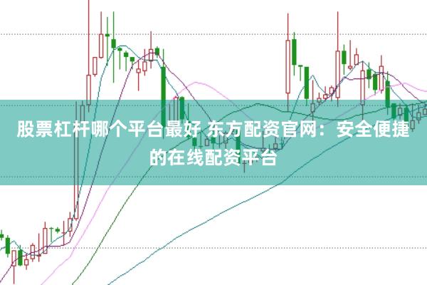 股票杠桿哪個平臺最好 東方配資官網(wǎng)：安全便捷的在線配資平臺