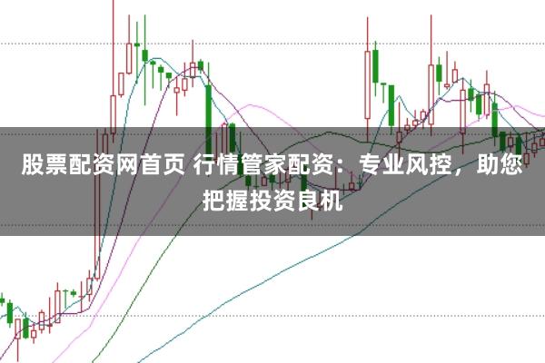 股票配資網(wǎng)首頁 行情管家配資：專業(yè)風(fēng)控，助您把握投資良機