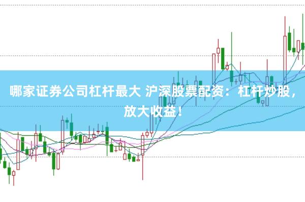 哪家證券公司杠桿最大 滬深股票配資：杠桿炒股，放大收益！