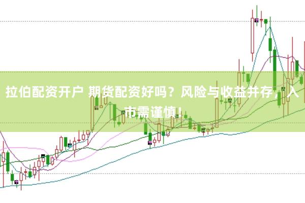 拉伯配資開戶 期貨配資好嗎？風(fēng)險(xiǎn)與收益并存，入市需謹(jǐn)慎！