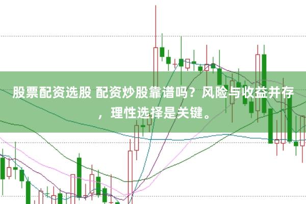 股票配資選股 配資炒股靠譜嗎？風(fēng)險與收益并存，理性選擇是關(guān)鍵。