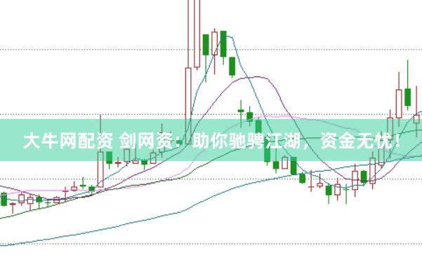 大牛網(wǎng)配資 劍網(wǎng)資：助你馳騁江湖，資金無(wú)憂！