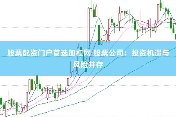 股票配資門戶首選加杠網 股票公司：投資機遇與風險并存