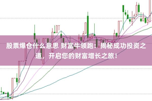 股票爆倉(cāng)什么意思 財(cái)富牛領(lǐng)跑：揭秘成功投資之道，開啟您的財(cái)富增長(zhǎng)之旅！