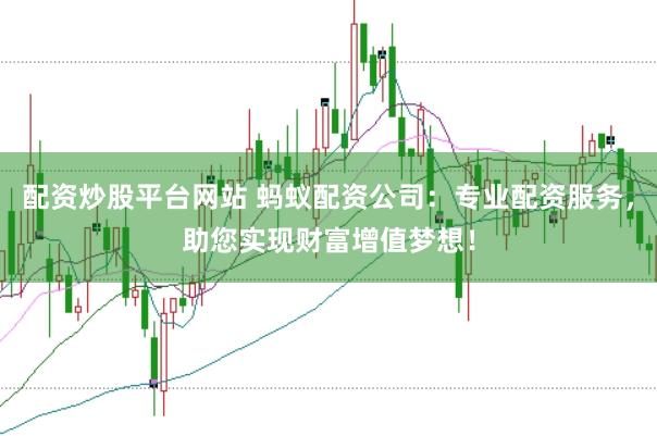 配資炒股平臺(tái)網(wǎng)站 螞蟻配資公司：專(zhuān)業(yè)配資服務(wù)，助您實(shí)現(xiàn)財(cái)富增值夢(mèng)想！