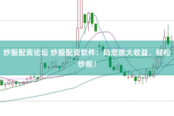 炒股配資論壇 炒股配資軟件：助您放大收益，輕松炒股！