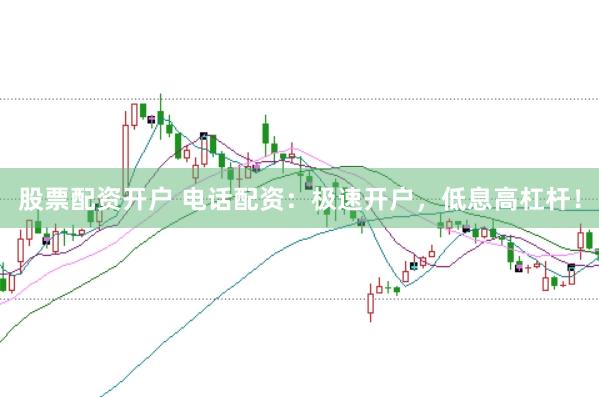 股票配資開戶 電話配資：極速開戶，低息高杠桿！