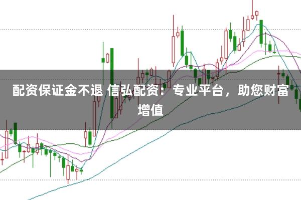 配資保證金不退 信弘配資：專業(yè)平臺(tái)，助您財(cái)富增值