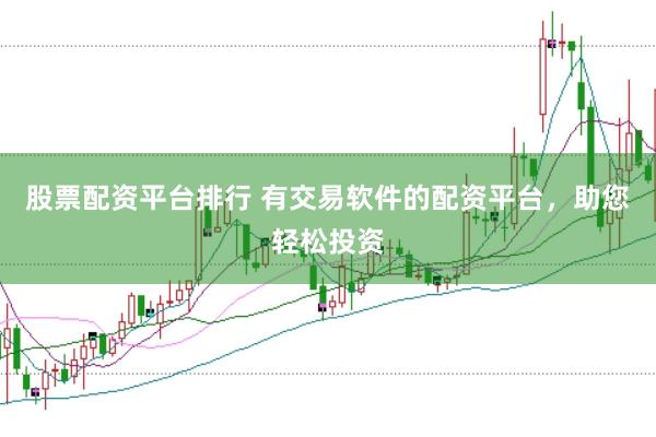 股票配資平臺(tái)排行 有交易軟件的配資平臺(tái)，助您輕松投資