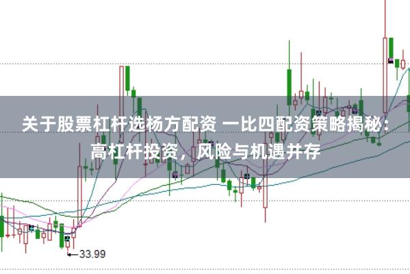 關(guān)于股票杠桿選楊方配資 一比四配資策略揭秘：高杠桿投資，風(fēng)險與機(jī)遇并存