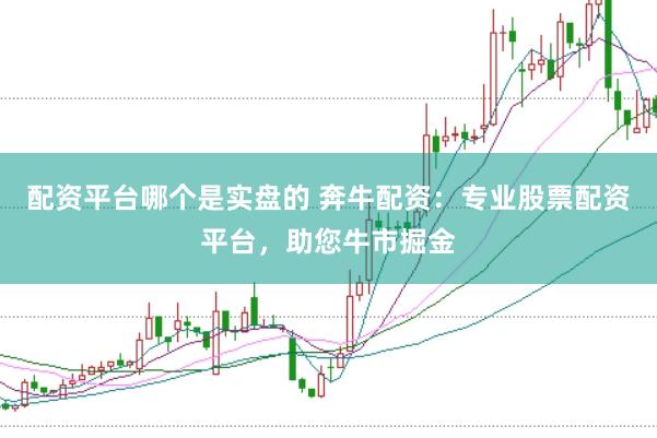 配資平臺哪個是實盤的 奔牛配資：專業(yè)股票配資平臺，助您牛市掘金