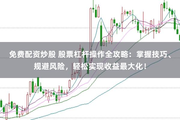 免費配資炒股 股票杠桿操作全攻略：掌握技巧、規(guī)避風險，輕松實現(xiàn)收益最大化！