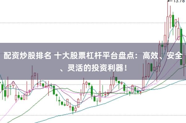 配資炒股排名 十大股票杠桿平臺(tái)盤點(diǎn)：高效、安全、靈活的投資利器！
