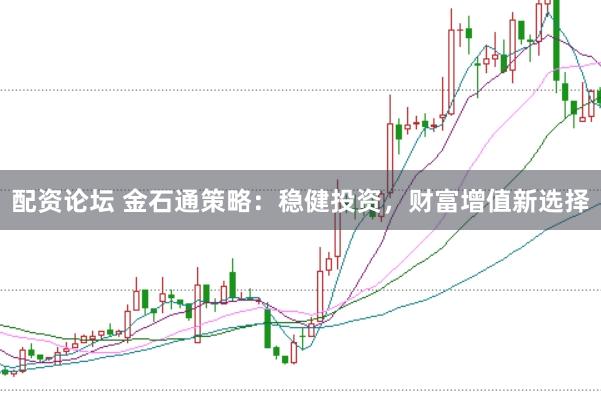 配資論壇 金石通策略：穩(wěn)健投資，財富增值新選擇