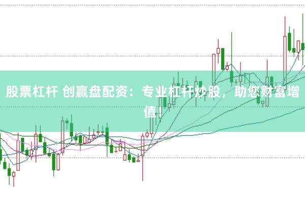 股票杠桿 創(chuàng)贏盤配資：專業(yè)杠桿炒股，助您財富增值！