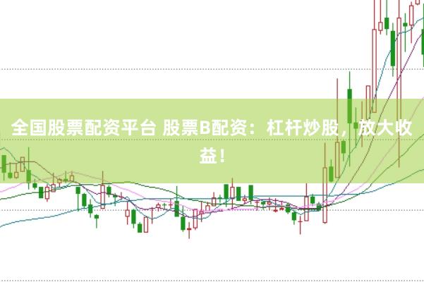 全國(guó)股票配資平臺(tái) 股票B配資：杠桿炒股，放大收益！