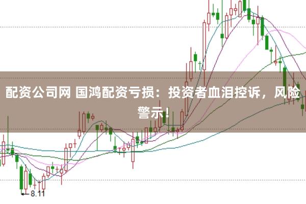 配資公司網(wǎng) 國(guó)鴻配資虧損：投資者血淚控訴，風(fēng)險(xiǎn)警示！