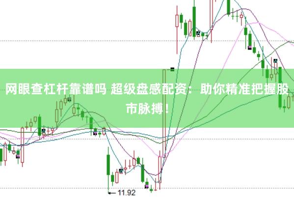 網(wǎng)眼查杠桿靠譜嗎 超級(jí)盤感配資：助你精準(zhǔn)把握股市脈搏！