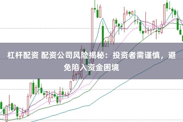 杠桿配資 配資公司風險揭秘：投資者需謹慎，避免陷入資金困境