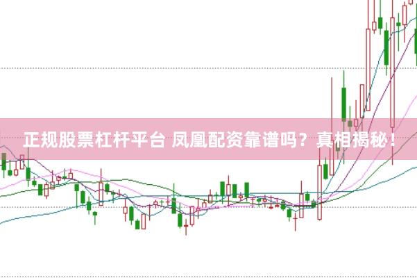 正規(guī)股票杠桿平臺 鳳凰配資靠譜嗎？真相揭秘！