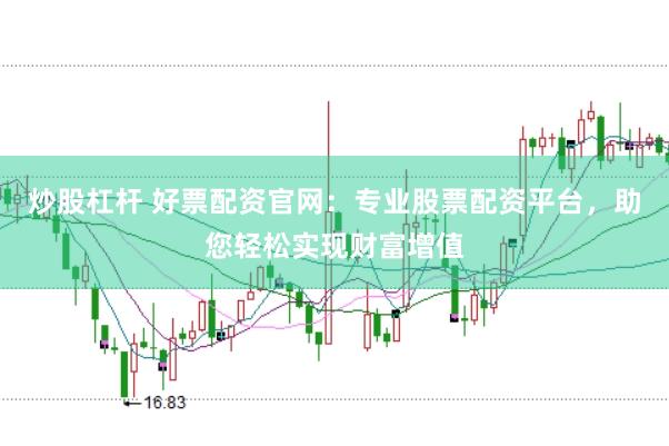 炒股杠桿 好票配資官網(wǎng)：專業(yè)股票配資平臺(tái)，助您輕松實(shí)現(xiàn)財(cái)富增值